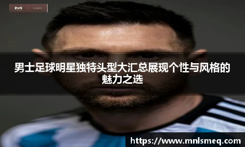 男士足球明星独特头型大汇总展现个性与风格的魅力之选